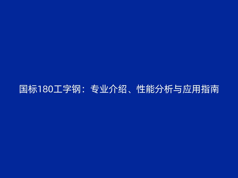 國標180工字鋼：專業介紹、性能分析與應用指南