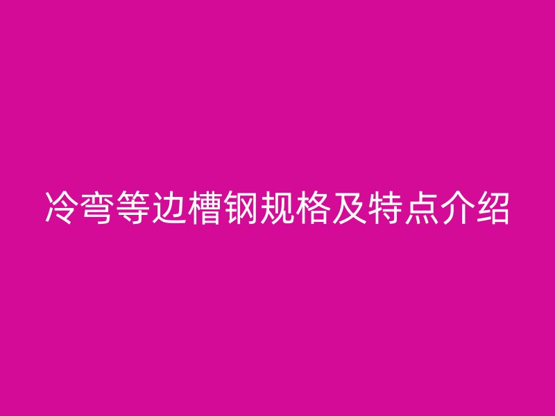 冷彎等邊槽鋼規格及特點介紹