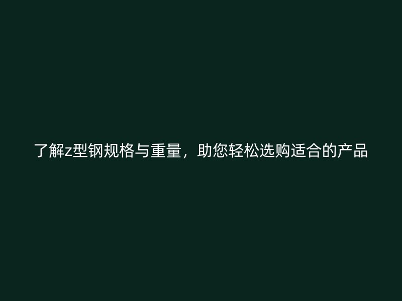 了解z型鋼規(guī)格與重量，助您輕松選購適合的產(chǎn)品