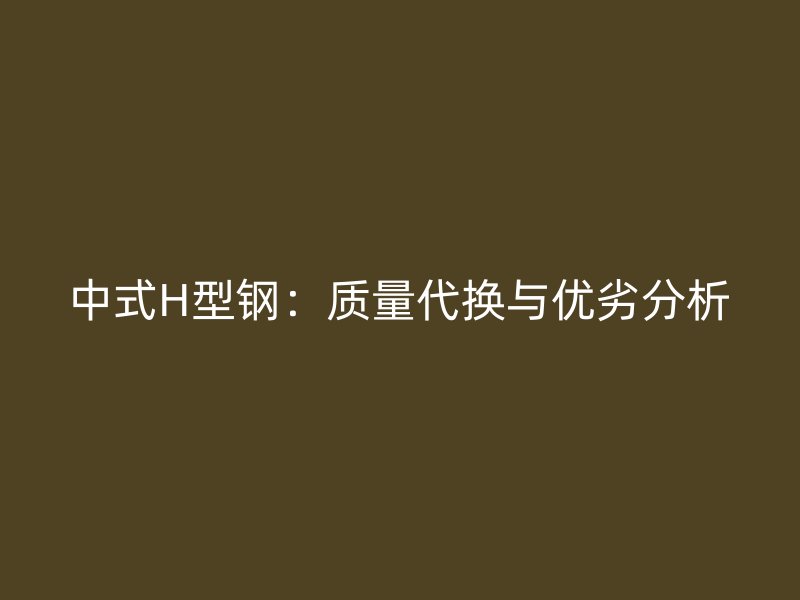 中式H型鋼：質量代換與優劣分析