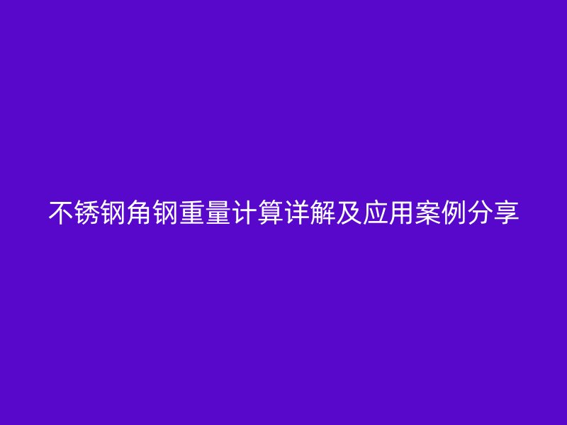 不銹鋼角鋼重量計算詳解及應用案例分享