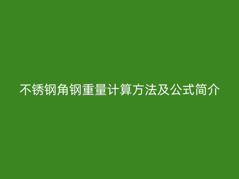 不銹鋼角鋼重量計算方法及公式簡介