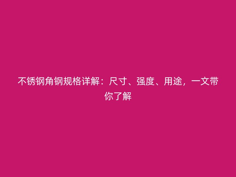 不銹鋼角鋼規格詳解：尺寸、強度、用途，一文帶你了解