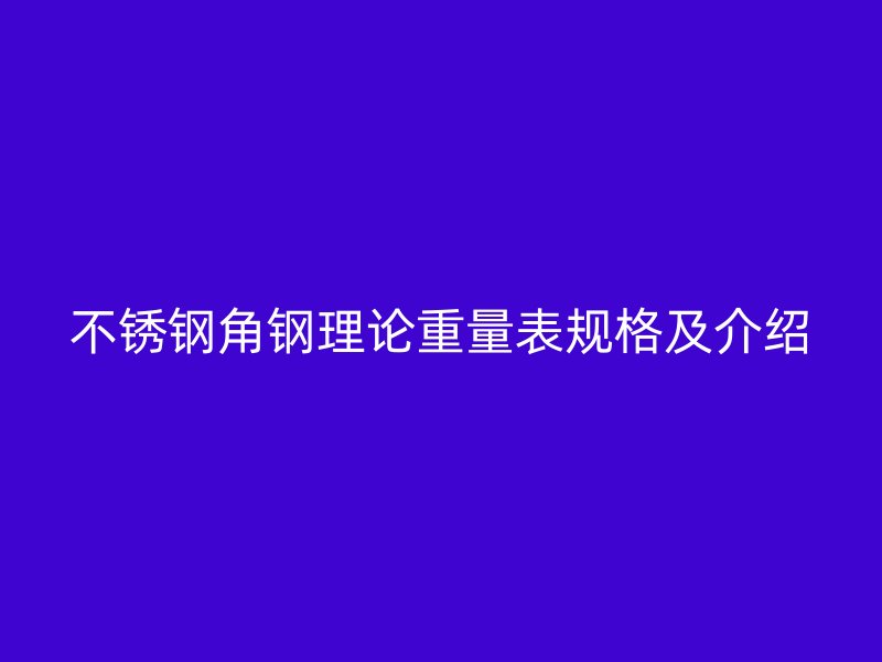 不銹鋼角鋼理論重量表規格及介紹