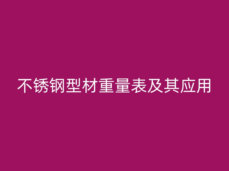 不銹鋼型材重量表及其應用