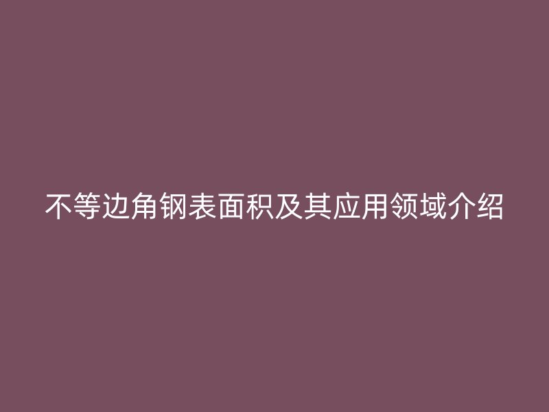 不等邊角鋼表面積及其應用領域介紹