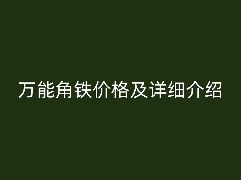萬能角鐵價(jià)格及詳細(xì)介紹