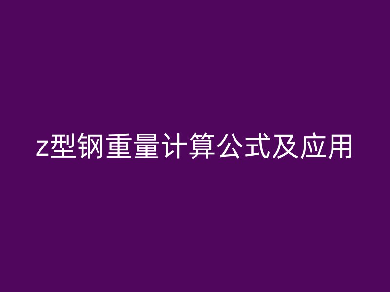 z型鋼重量計算公式及應(yīng)用