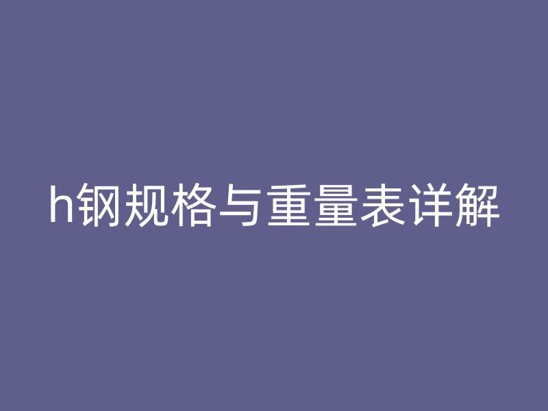 h鋼規格與重量表詳解
