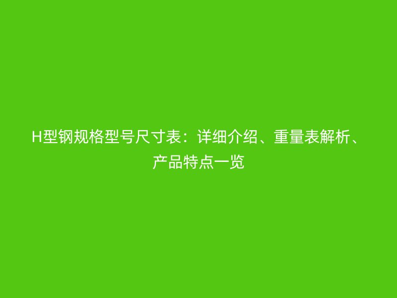 H型鋼規格型號尺寸表：詳細介紹、重量表解析、產品特點一覽