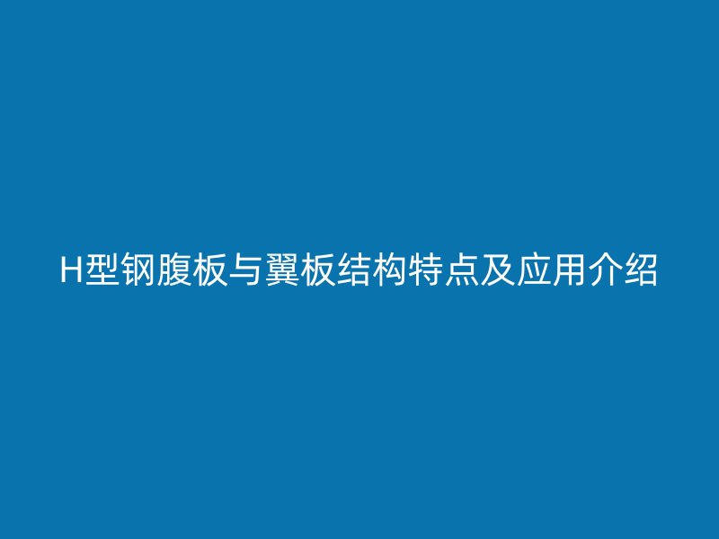 H型鋼腹板與翼板結構特點及應用介紹