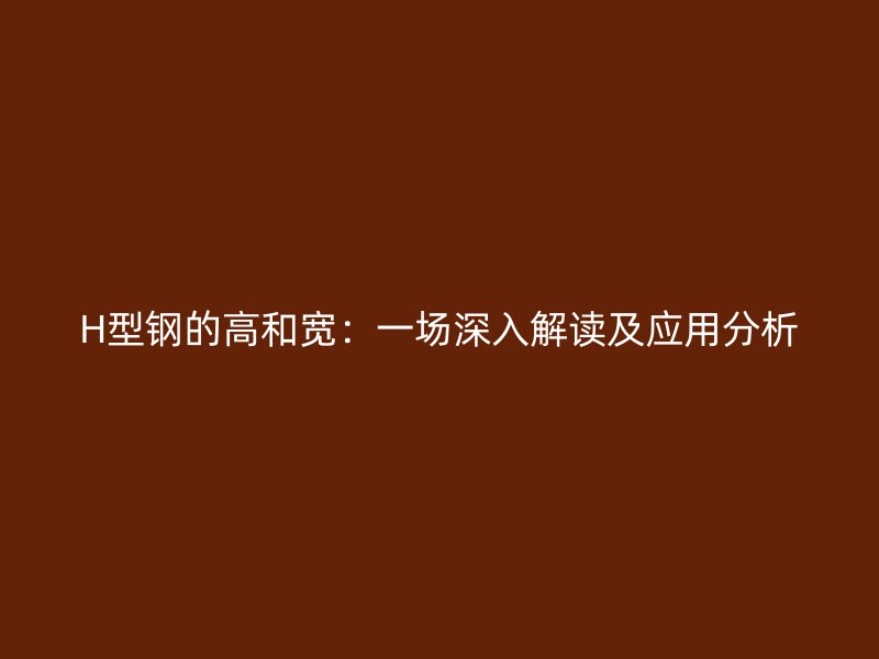 H型鋼的高和寬：一場深入解讀及應用分析