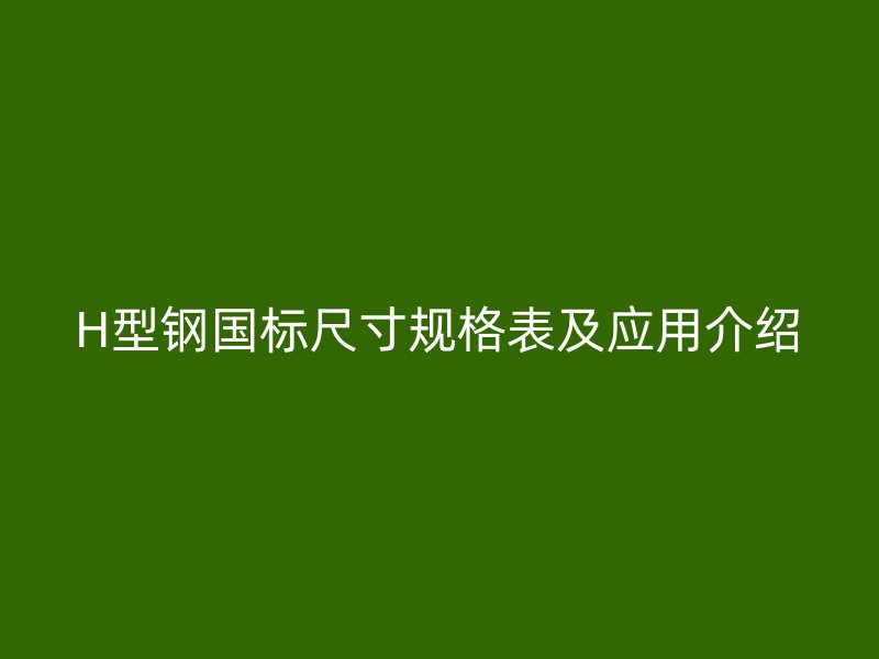 H型鋼國標尺寸規格表及應用介紹
