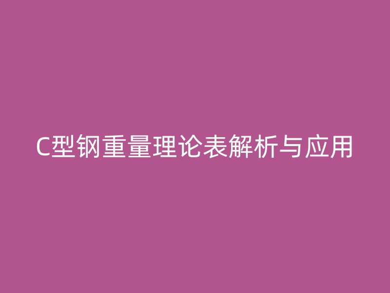 C型鋼重量理論表解析與應(yīng)用