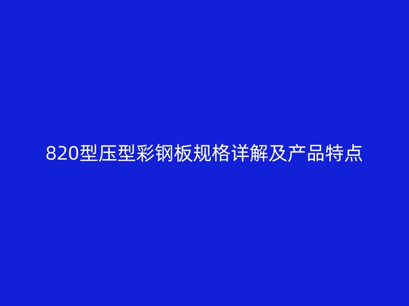 820型壓型彩鋼板規(guī)格詳解及產(chǎn)品特點