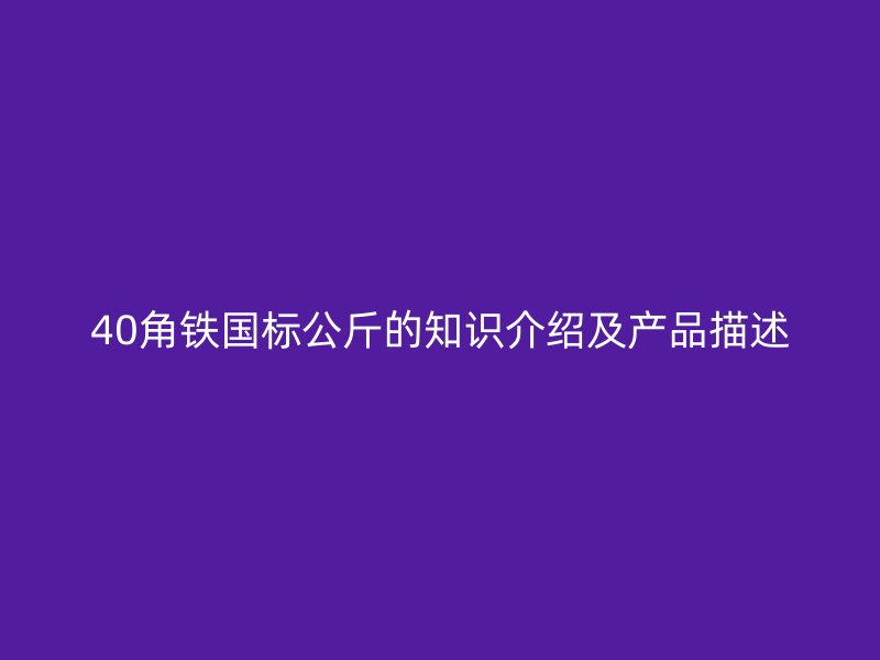 40角鐵國標(biāo)公斤的知識(shí)介紹及產(chǎn)品描述