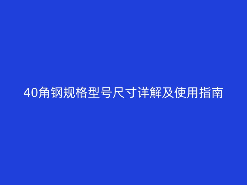 40角鋼規格型號尺寸詳解及使用指南
