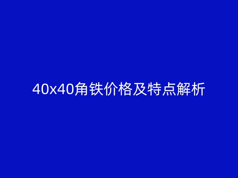 40x40角鐵價格及特點解析