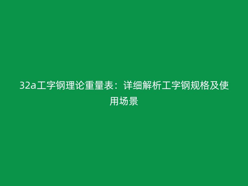32a工字鋼理論重量表：詳細解析工字鋼規格及使用場景