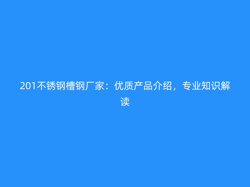 201不銹鋼槽鋼廠家：優(yōu)質(zhì)產(chǎn)品介紹，專業(yè)知識(shí)解讀