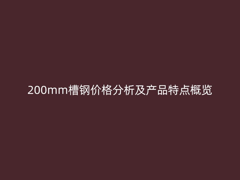 200mm槽鋼價格分析及產品特點概覽