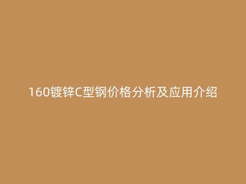 160鍍鋅C型鋼價格分析及應用介紹