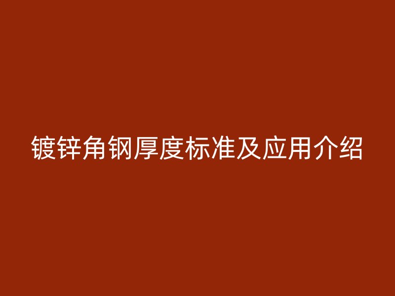 鍍鋅角鋼厚度標(biāo)準(zhǔn)及應(yīng)用介紹
