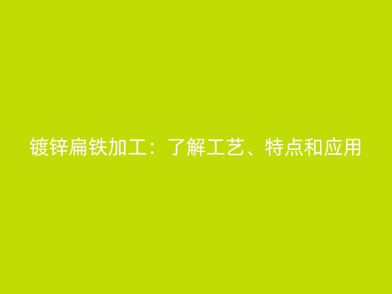鍍鋅扁鐵加工：了解工藝、特點和應用