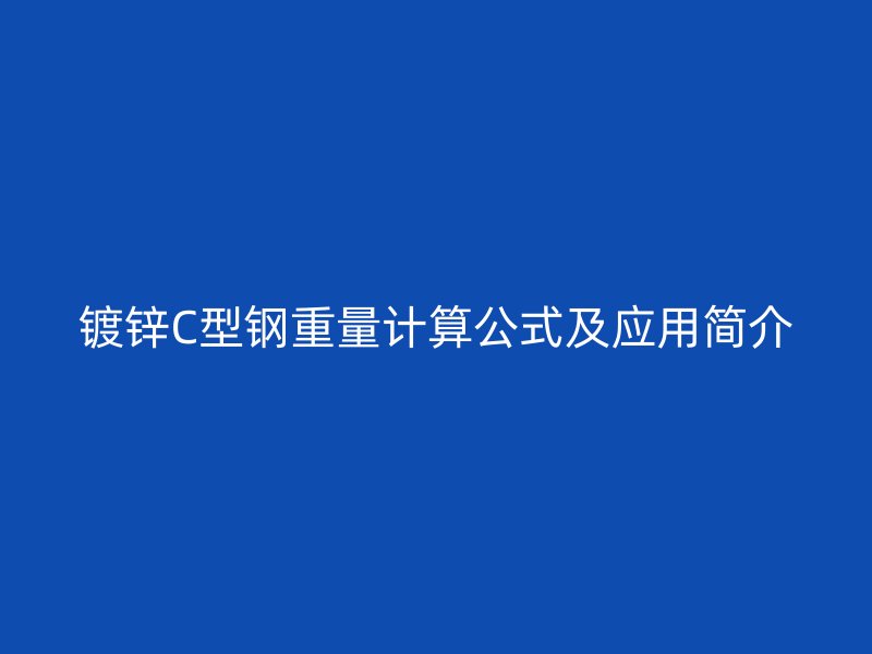鍍鋅C型鋼重量計算公式及應用簡介