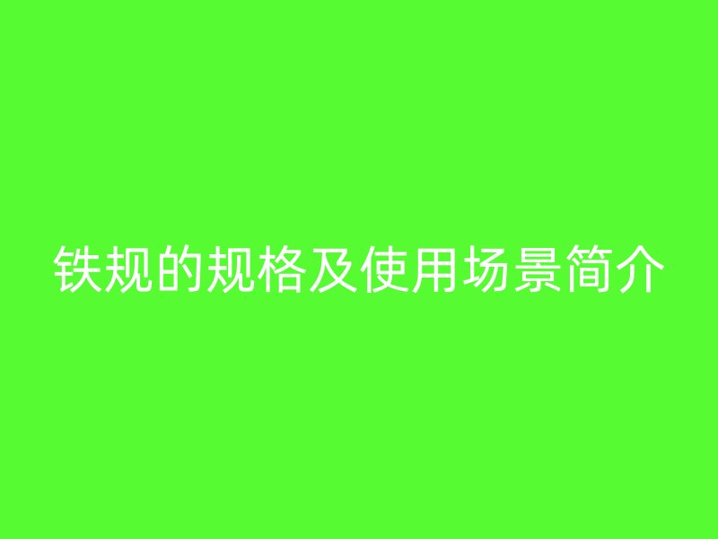 鐵規的規格及使用場景簡介