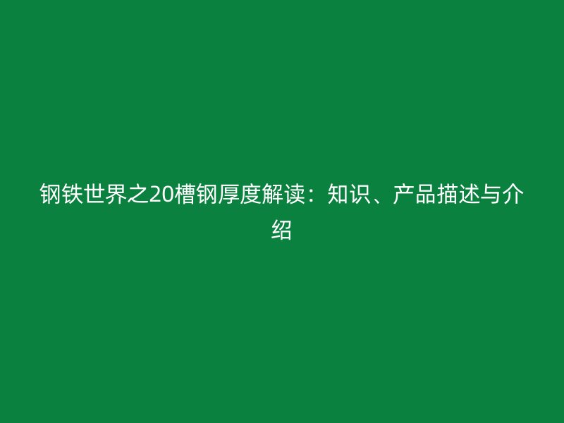 鋼鐵世界之20槽鋼厚度解讀：知識、產品描述與介紹