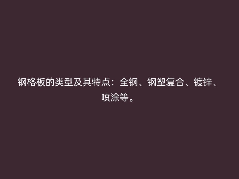 鋼格板的類型及其特點：全鋼、鋼塑復合、鍍鋅、噴涂等。