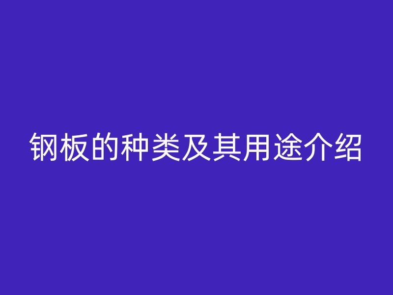 鋼板的種類及其用途介紹