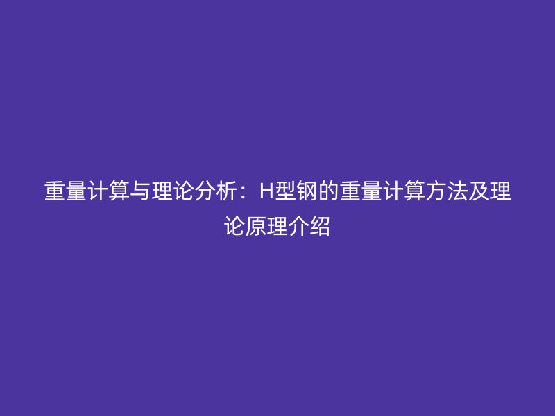 重量計算與理論分析：H型鋼的重量計算方法及理論原理介紹