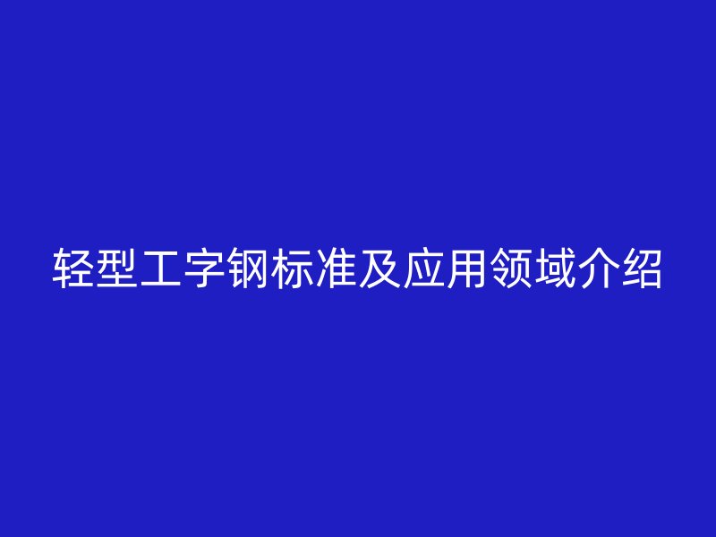 輕型工字鋼標準及應用領域介紹