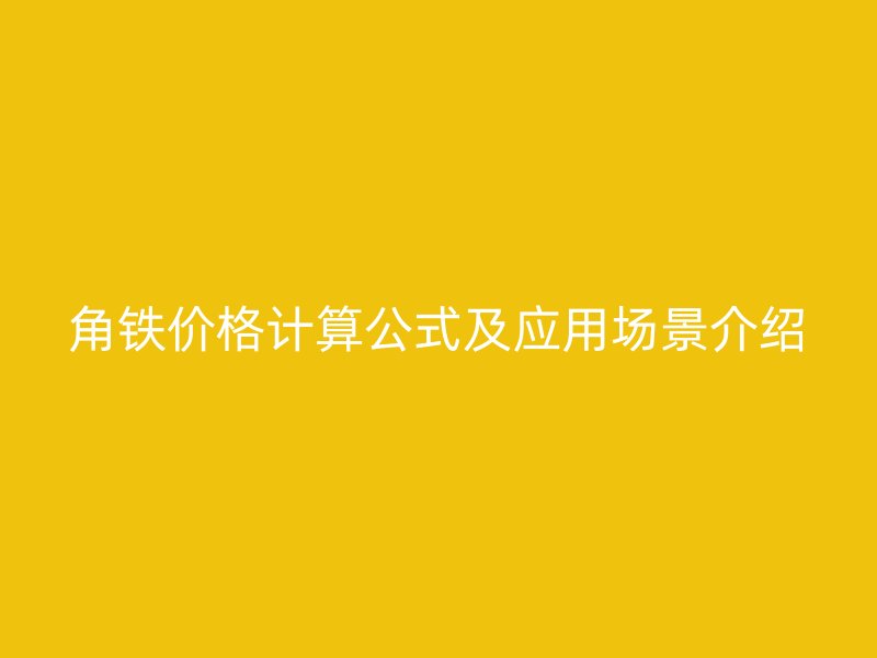 角鐵價格計算公式及應用場景介紹