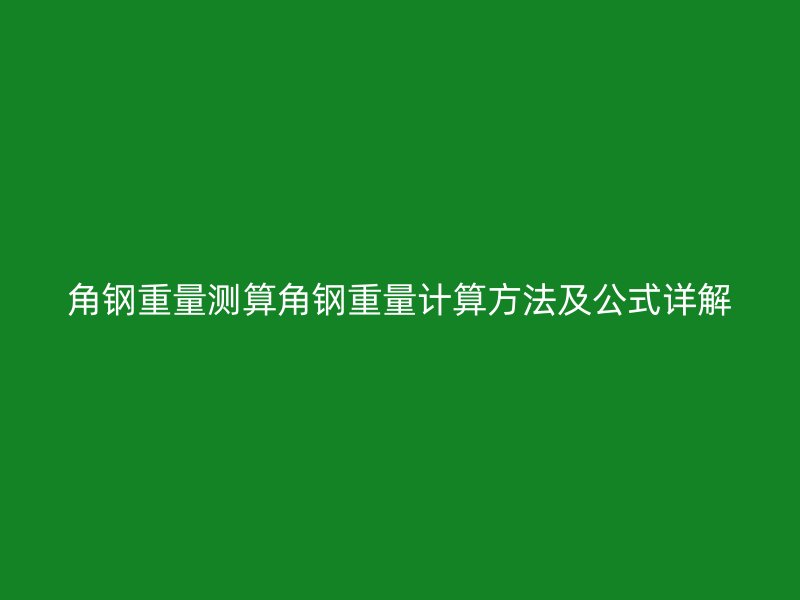角鋼重量測算角鋼重量計算方法及公式詳解
