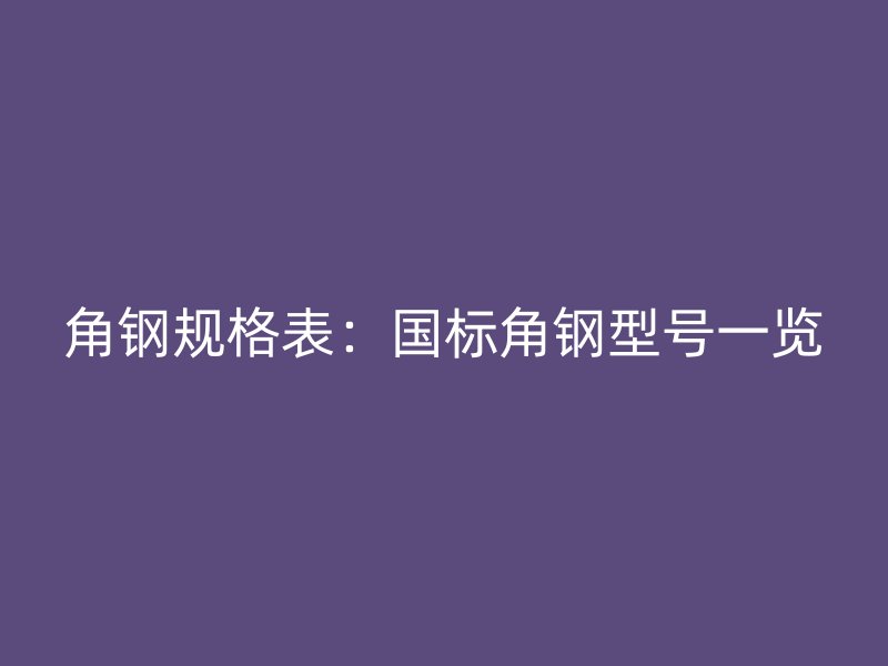 角鋼規格表：國標角鋼型號一覽
