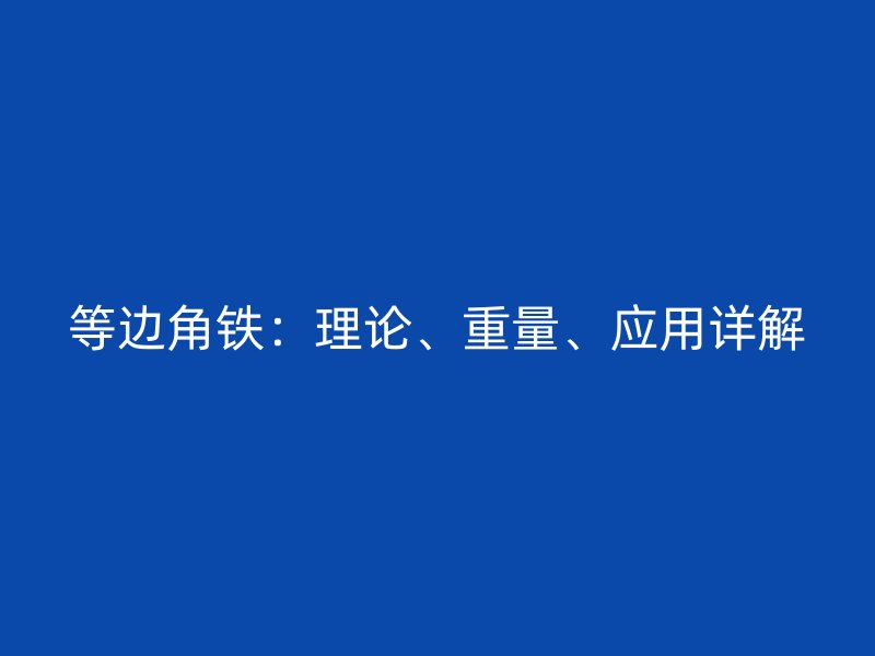 等邊角鐵：理論、重量、應用詳解