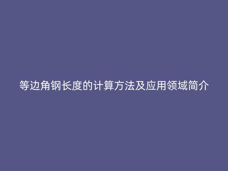 等邊角鋼長度的計算方法及應用領域簡介