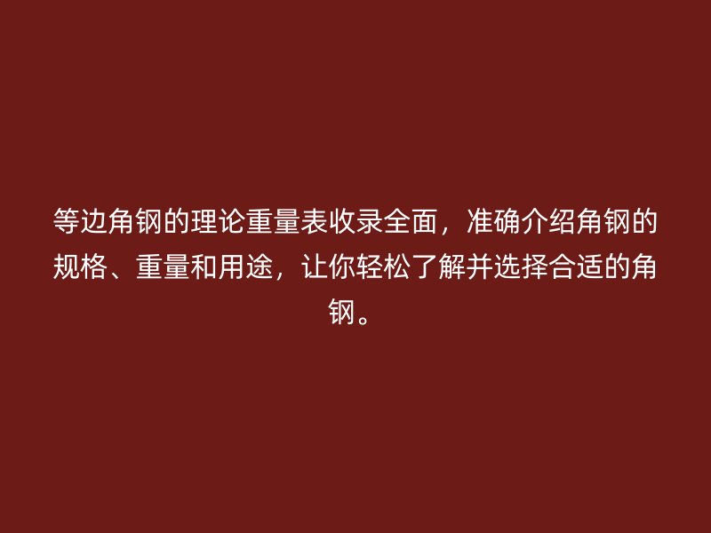 等邊角鋼的理論重量表收錄全面，準確介紹角鋼的規格、重量和用途，讓你輕松了解并選擇合適的角鋼。