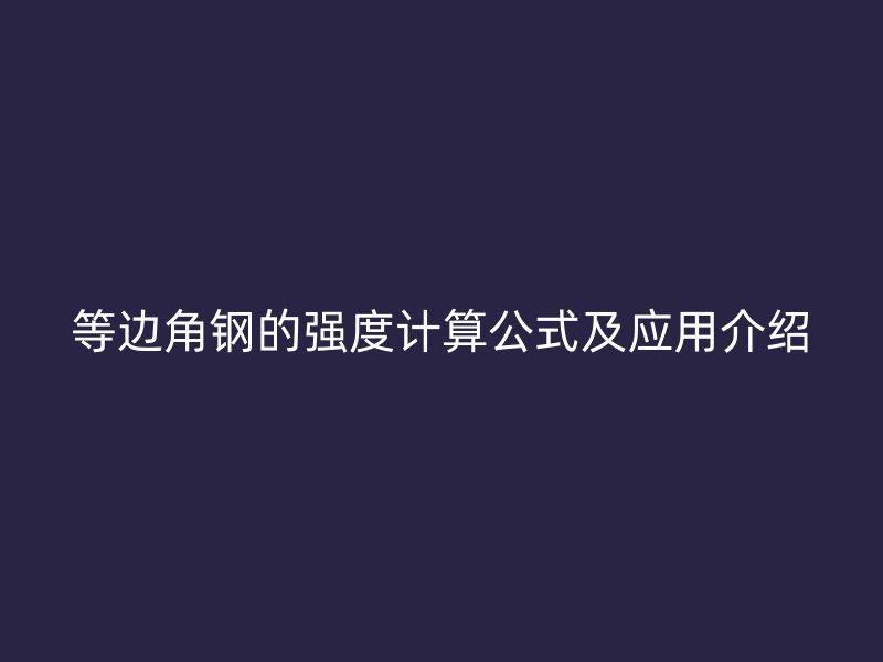 等邊角鋼的強度計算公式及應用介紹