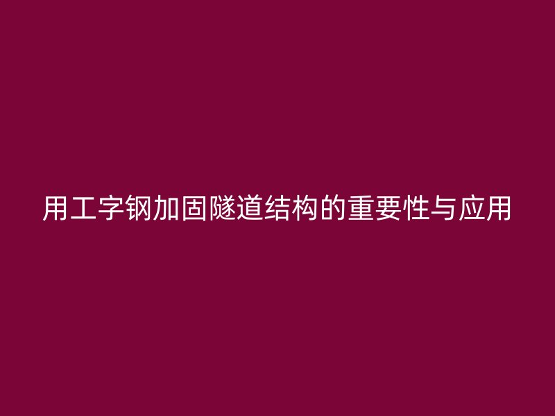 用工字鋼加固隧道結構的重要性與應用