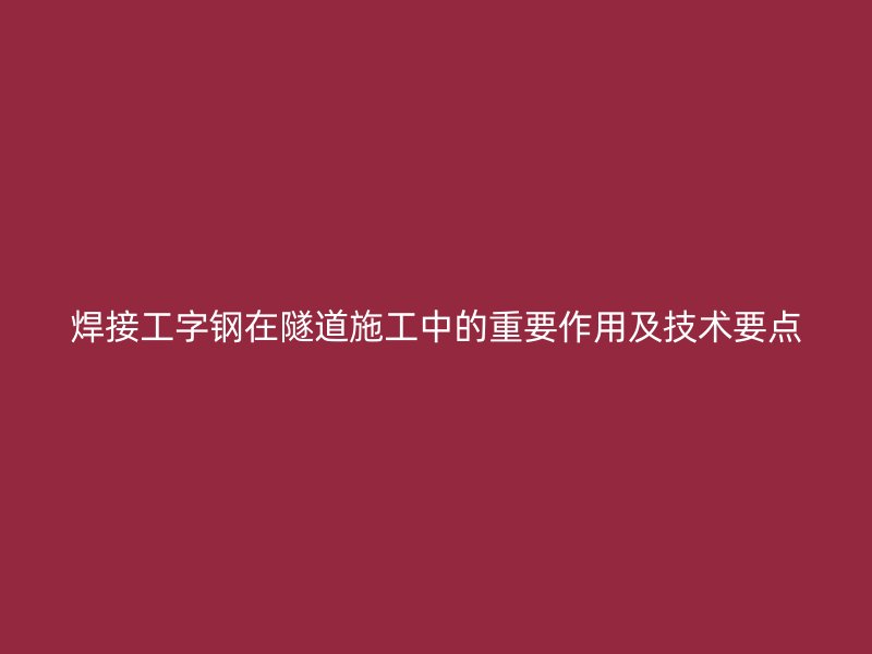 焊接工字鋼在隧道施工中的重要作用及技術要點