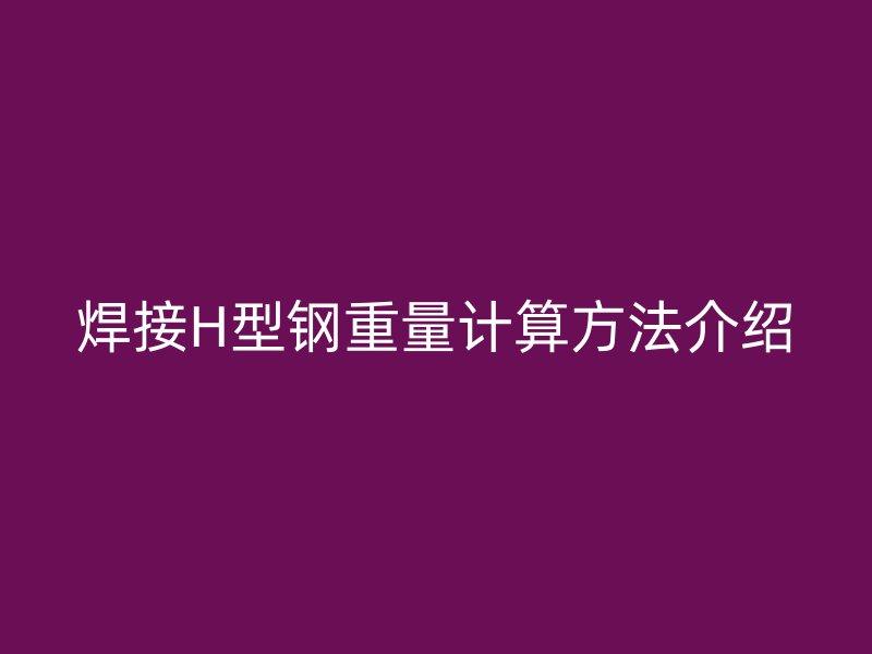 焊接H型鋼重量計算方法介紹