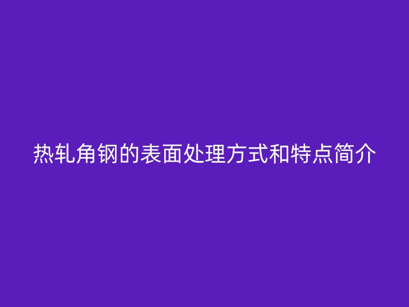 熱軋角鋼的表面處理方式和特點簡介