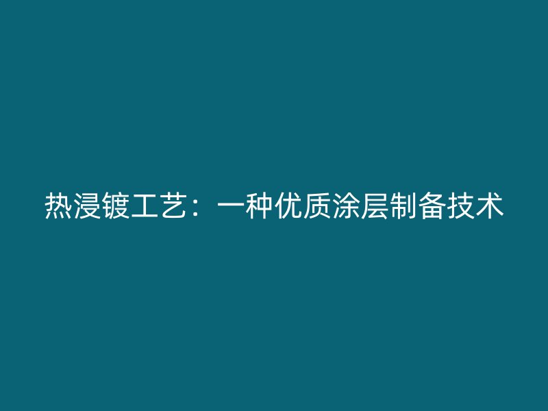 熱浸鍍工藝：一種優質涂層制備技術