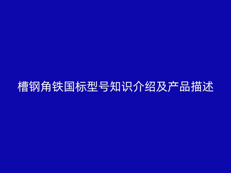 槽鋼角鐵國標型號知識介紹及產品描述