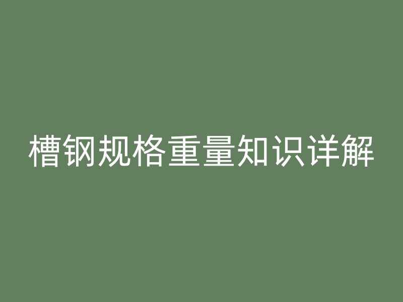 槽鋼規格重量知識詳解