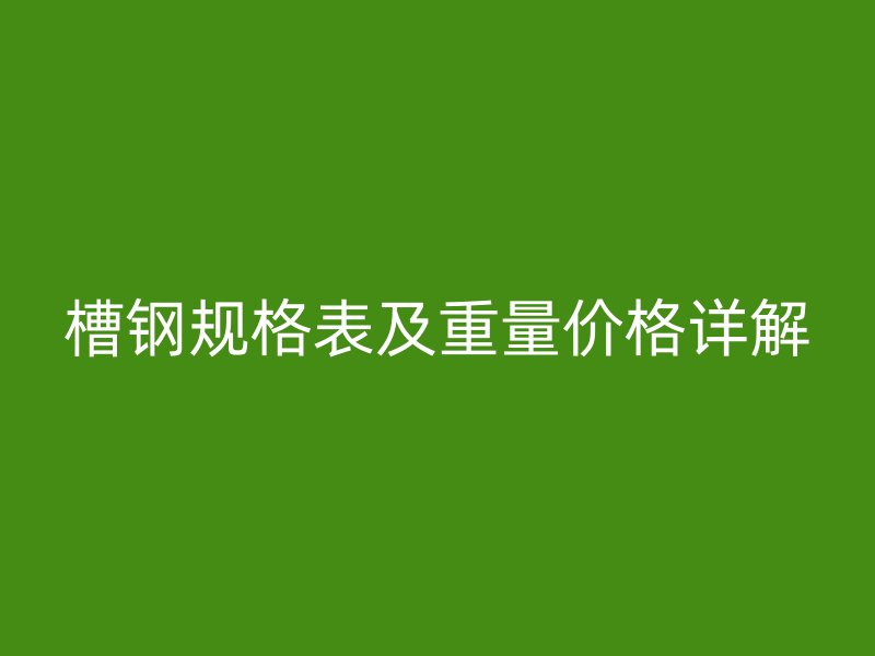 槽鋼規格表及重量價格詳解
